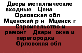 Двери металлические входные › Цена ­ 6 500 - Орловская обл., Мценский р-н, Мценск г. Строительство и ремонт » Двери, окна и перегородки   . Орловская обл.